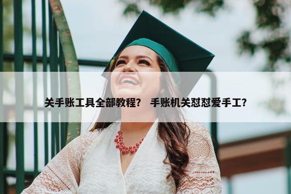 关手账工具全部教程？ 手账机关怼怼爱手工？