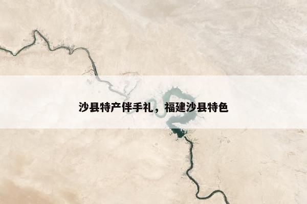 沙县特产伴手礼，福建沙县特色