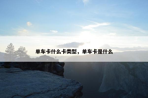 单车卡什么卡类型，单车卡是什么