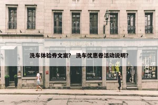 洗车体验券文案？ 洗车优惠卷活动说明？