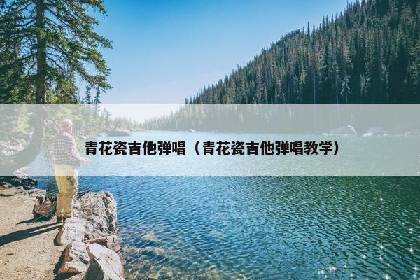 青花瓷吉他弹唱（青花瓷吉他弹唱教学）