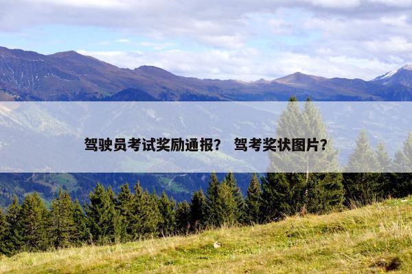 驾驶员考试奖励通报？ 驾考奖状图片？