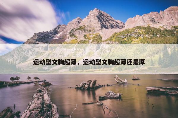 运动型文胸超薄，运动型文胸超薄还是厚