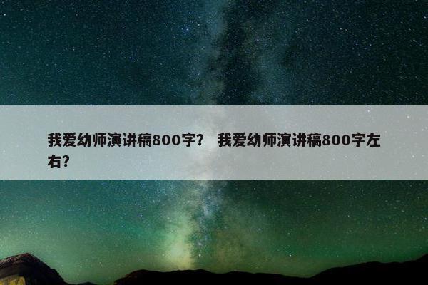 我爱幼师演讲稿800字？ 我爱幼师演讲稿800字左右？