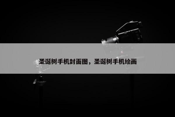 圣诞树手机封面图，圣诞树手机绘画