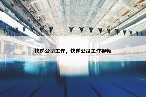 快递公司工作，快递公司工作视频