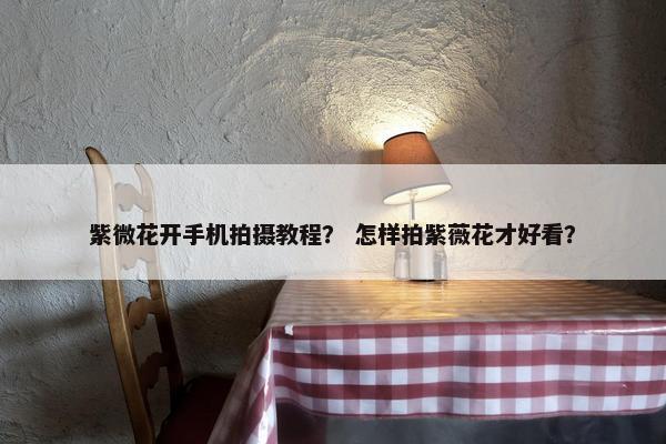 紫微花开手机拍摄教程？ 怎样拍紫薇花才好看？