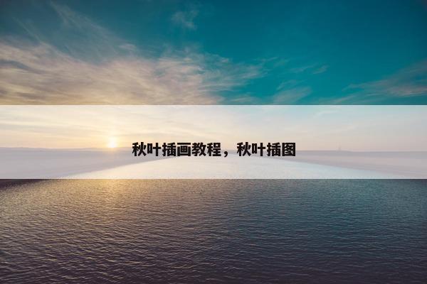 秋叶插画教程，秋叶插图