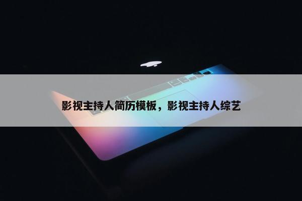 影视主持人简历模板，影视主持人综艺