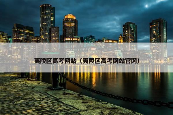 夷陵区高考网站（夷陵区高考网站官网）