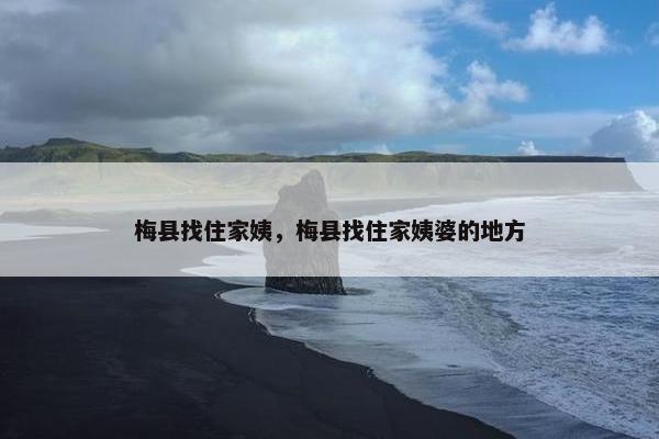 梅县找住家姨，梅县找住家姨婆的地方