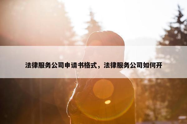 法律服务公司申请书格式，法律服务公司如何开
