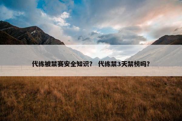 代练被禁赛安全知识？ 代练禁3天禁榜吗？