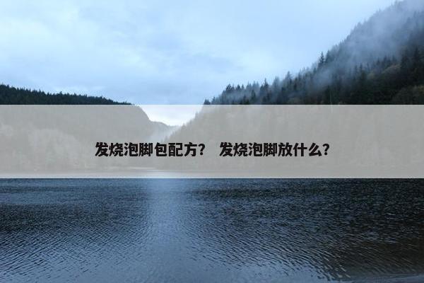 发烧泡脚包配方？ 发烧泡脚放什么？