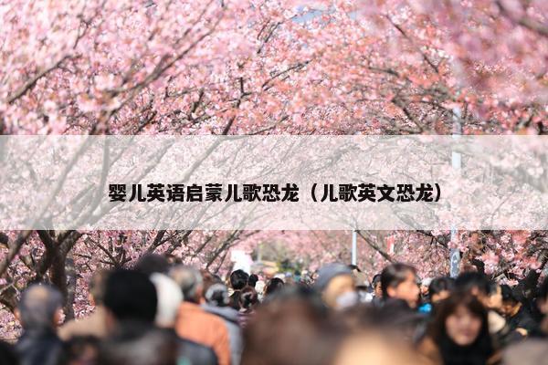 婴儿英语启蒙儿歌恐龙（儿歌英文恐龙）