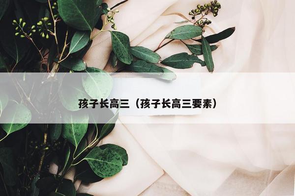 孩子长高三（孩子长高三要素）