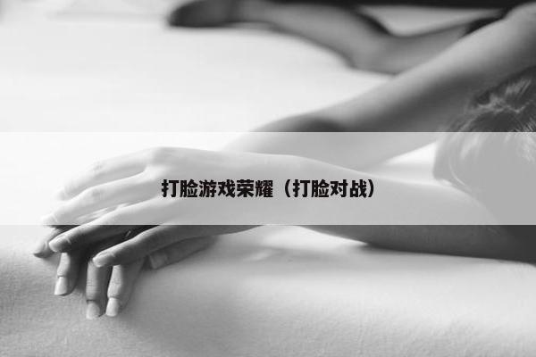 打脸游戏荣耀（打脸对战）