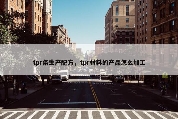 tpr条生产配方，tpr材料的产品怎么加工