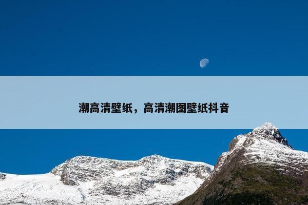 潮高清壁纸，高清潮图壁纸抖音