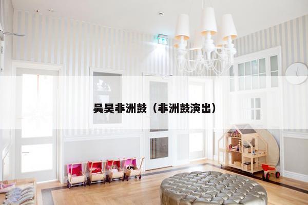 吴昊非洲鼓（非洲鼓演出）