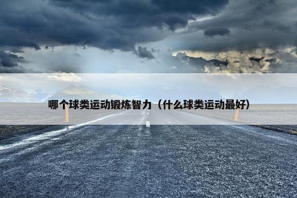 哪个球类运动锻炼智力（什么球类运动最好）