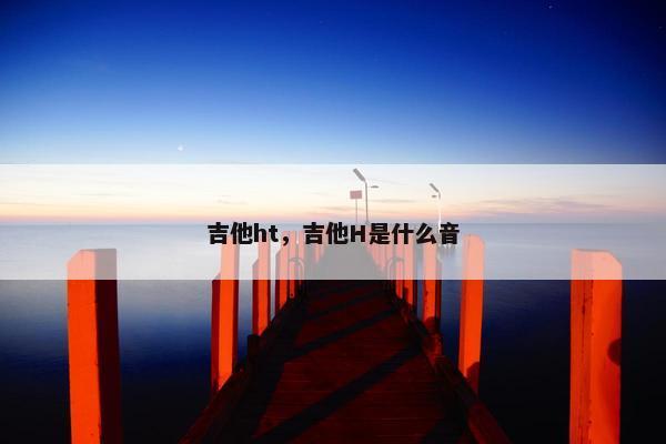 吉他ht，吉他H是什么音