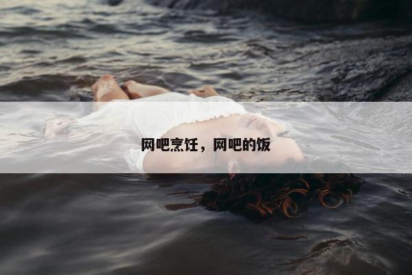 网吧烹饪，网吧的饭
