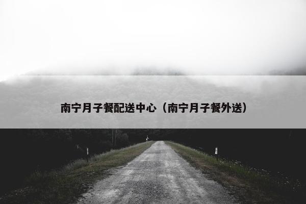 南宁月子餐配送中心（南宁月子餐外送）