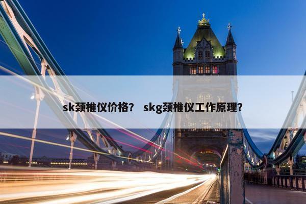 sk颈椎仪价格？ skg颈椎仪工作原理？