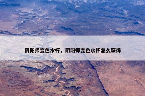 阴阳师变色水杯，阴阳师变色水杯怎么获得