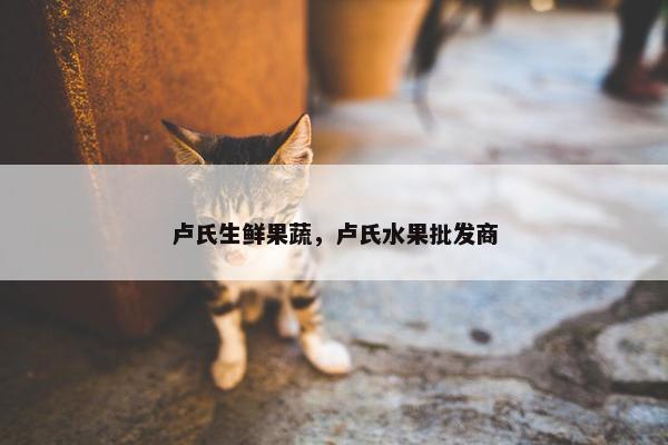 卢氏生鲜果蔬，卢氏水果批发商