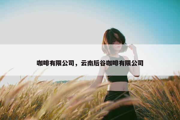 咖啡有限公司，云南后谷咖啡有限公司
