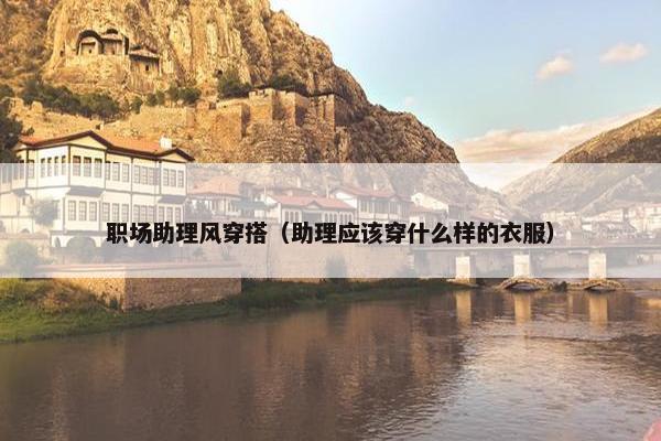 职场助理风穿搭（助理应该穿什么样的衣服）