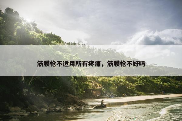 筋膜枪不适用所有疼痛，筋膜枪不好吗