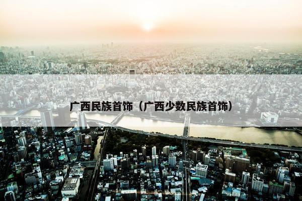广西民族首饰（广西少数民族首饰）