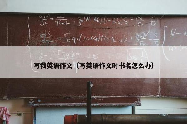 写我英语作文（写英语作文时书名怎么办）