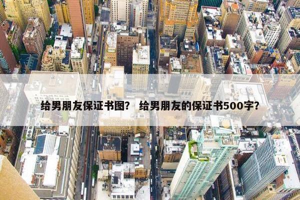 给男朋友保证书图？ 给男朋友的保证书500字？
