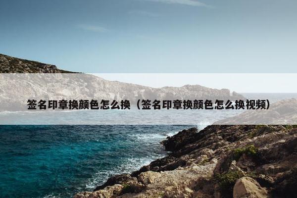 签名印章换颜色怎么换（签名印章换颜色怎么换视频）