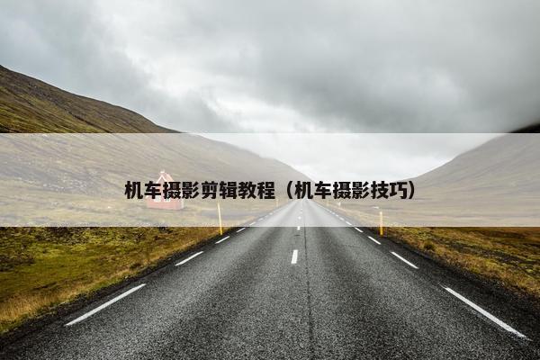 机车摄影剪辑教程（机车摄影技巧）