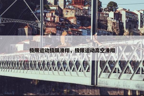 极限运动极限滑翔，极限运动高空滑翔