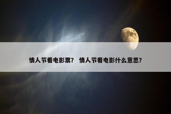 情人节看电影票？ 情人节看电影什么意思？