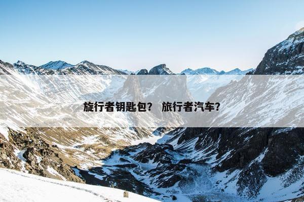 旋行者钥匙包？ 旅行者汽车？
