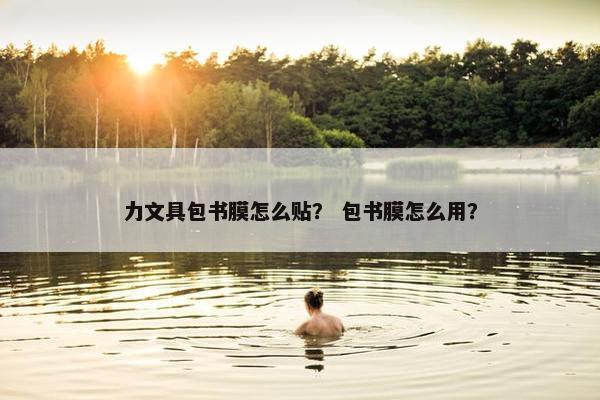 力文具包书膜怎么贴？ 包书膜怎么用？