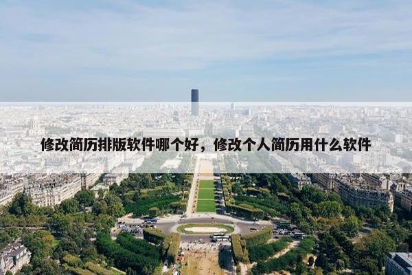 修改简历排版软件哪个好，修改个人简历用什么软件