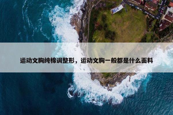 运动文胸纯棉调整形，运动文胸一般都是什么面料
