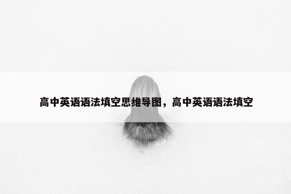 高中英语语法填空思维导图，高中英语语法填空