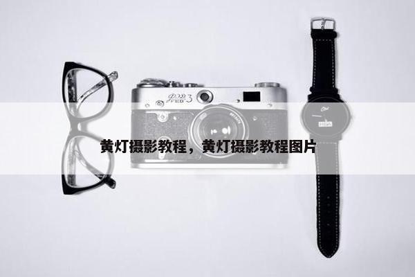 黄灯摄影教程，黄灯摄影教程图片