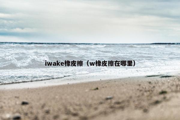 iwake橡皮擦（w橡皮擦在哪里）