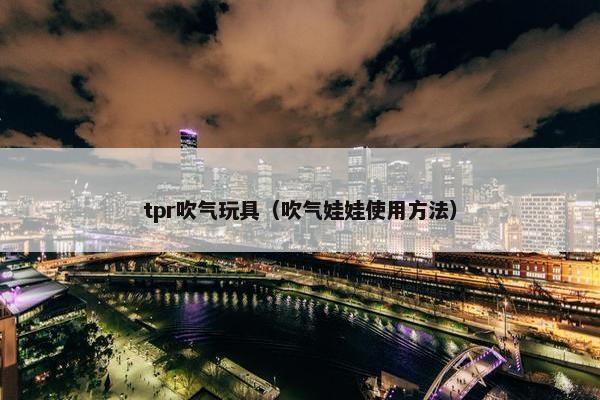 tpr吹气玩具（吹气娃娃使用方法）