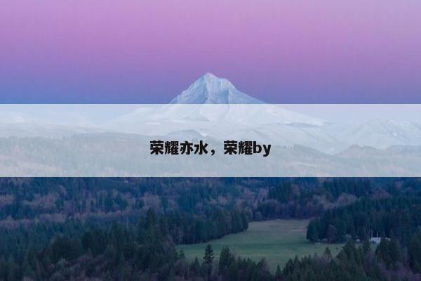 荣耀亦水，荣耀by
